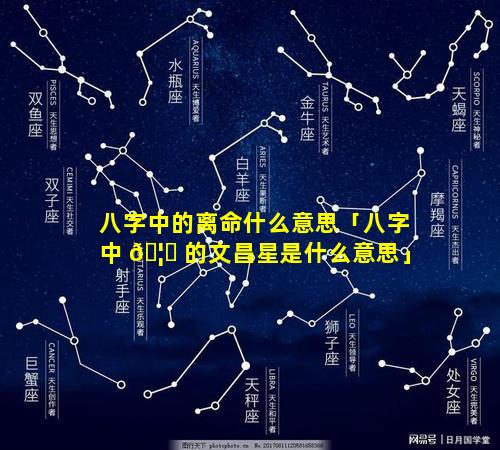 八字中的离命什么意思「八字中 🦅 的文昌星是什么意思」